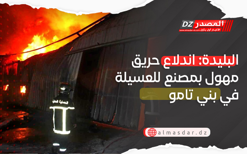 البليدة: اندلاع حريق مهول بمصنع للعسيلة في بني تامو