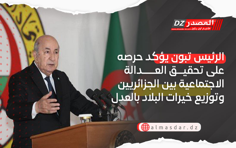 الرئيس تبون يؤكد حرصه على تحقيق العدالة الاجتماعية بين الجزائريين وتوزيع خيرات البلاد بالعدل