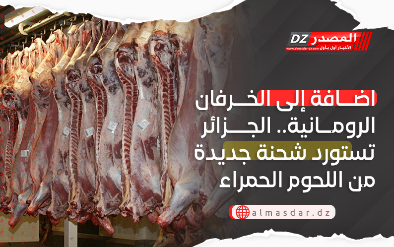 اضافة إلى الخرفان الرومانية.. الجزائر تستورد شحنة جديدة من اللحوم الحمراء