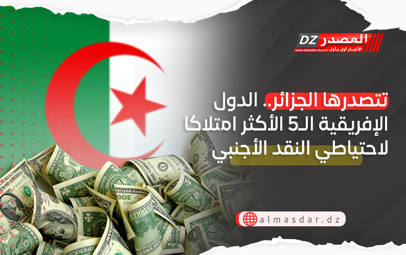 تتصدرها الجزائر.. الدول الإفريقية الـ5 الأكثر امتلاكا لاحتياطي النقد الأجنبي