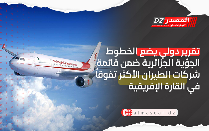 تقرير دولي يضع الخطوط الجوّية الجزائرية ضمن قائمة شركات الطيران الأكثر تفوقاً في القارة الإفريقية