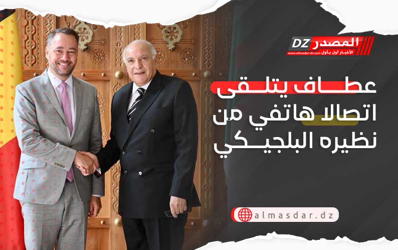 عطاف يتلقى اتصالا هاتفي من نظيره البلجيكي