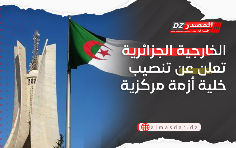 الخارجية الجزائرية تعلن عن تنصيب خلية أزمة مركزية