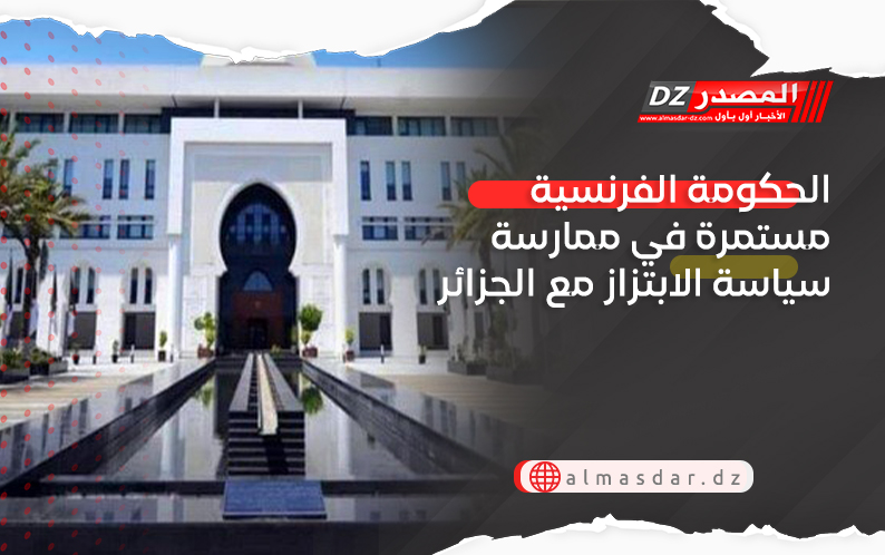 الحكومة الفرنسية مستمرة في ممارسة سياسة الابتزاز مع الجزائر