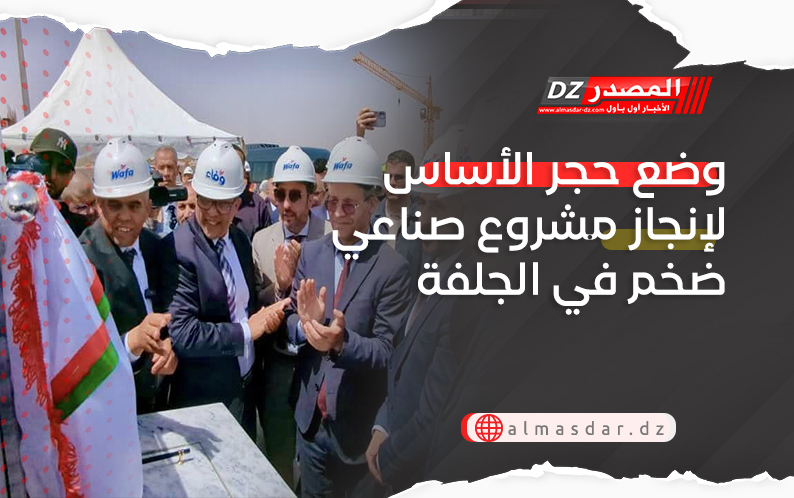 وضع حجر الأساس لإنجاز مشروع صناعي ضخم في الجلفة