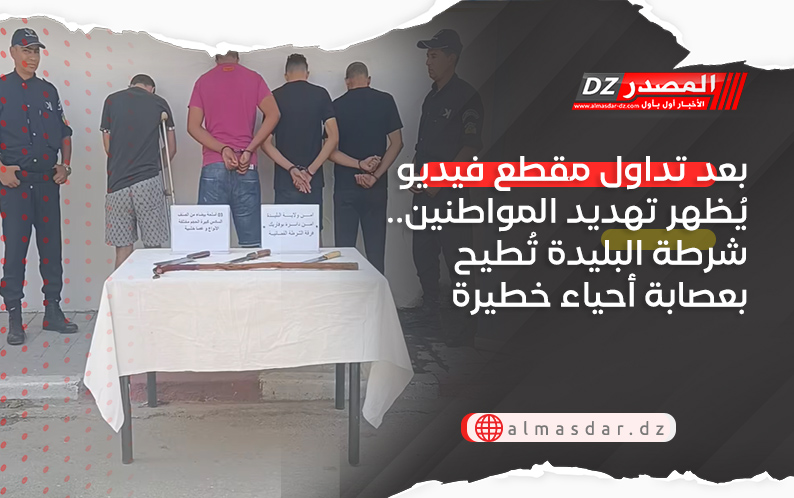بعد تداول مقطع فيديو يُظهر تهديد المواطنين.. شرطة البليدة تُطيح بعصابة أحياء خطيرة