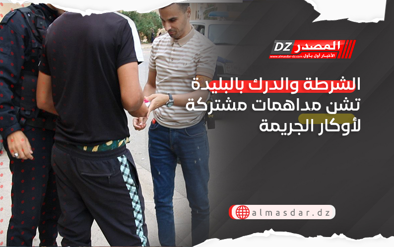 الشرطة والدرك بالبليدة تشن مداهمات مشتركة لأوكار الجريمة