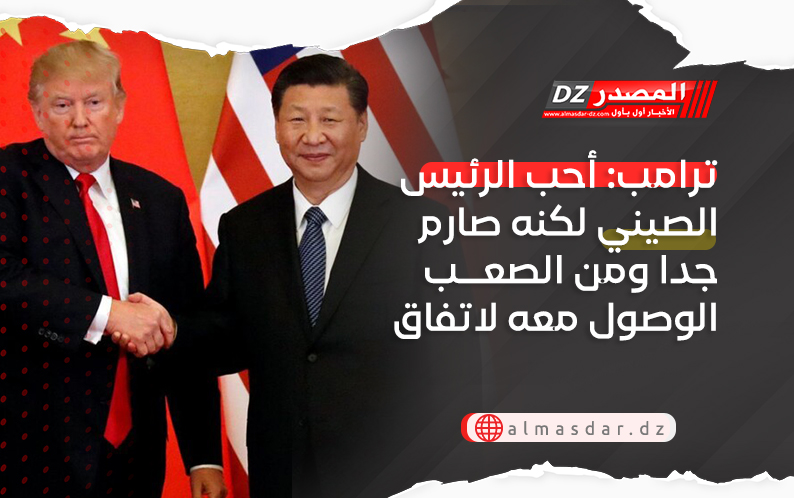 ترامب: أحب الرئيس الصيني لكنه صارم جدا ومن الصعب الوصول معه لاتفاق