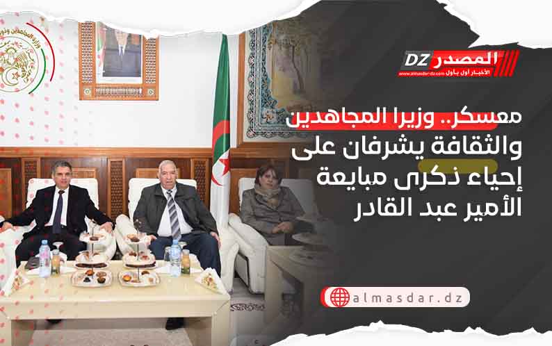 معسكر.. وزيرا المجاهدين والثقافة يشرفان على إحياء ذكرى مبايعة الأمير عبد القادر