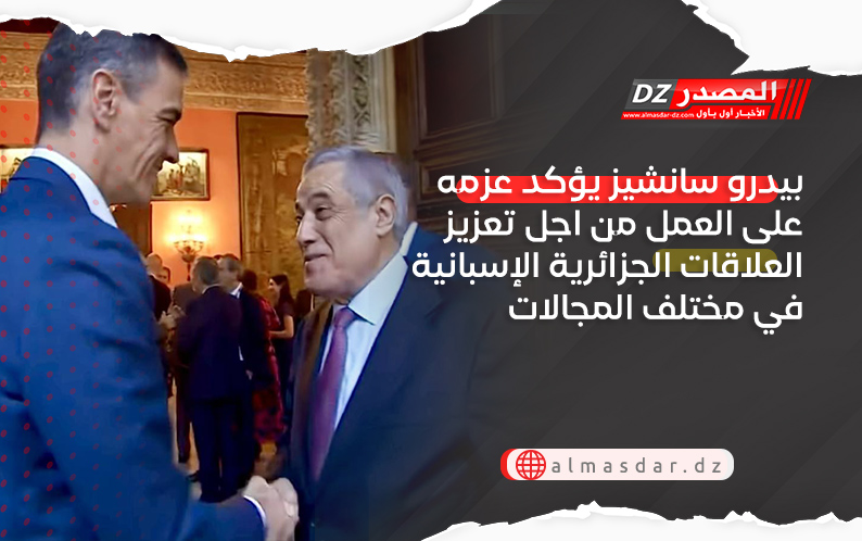 بيدرو سانشيز يؤكد عزمه على العمل من اجل تعزيز العلاقات الجزائرية الإسبانية في مختلف المجالات