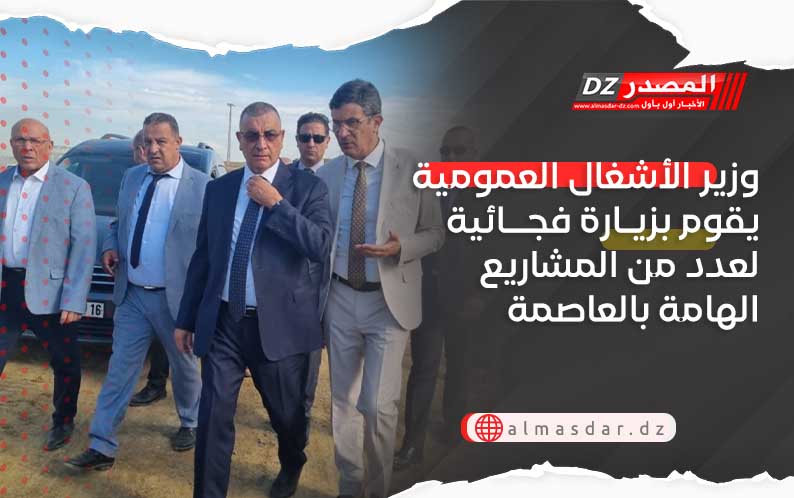 وزير الأشغال العمومية يقوم بزيارة فجائية لعدد من المشاريع الهامة بالعاصمة