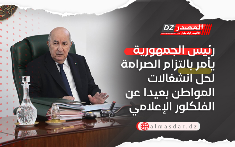 رئيس الجمهورية يأمر بالتزام الصرامة لحل انشغالات المواطن بعيدا عن الفلكلور الإعلامي