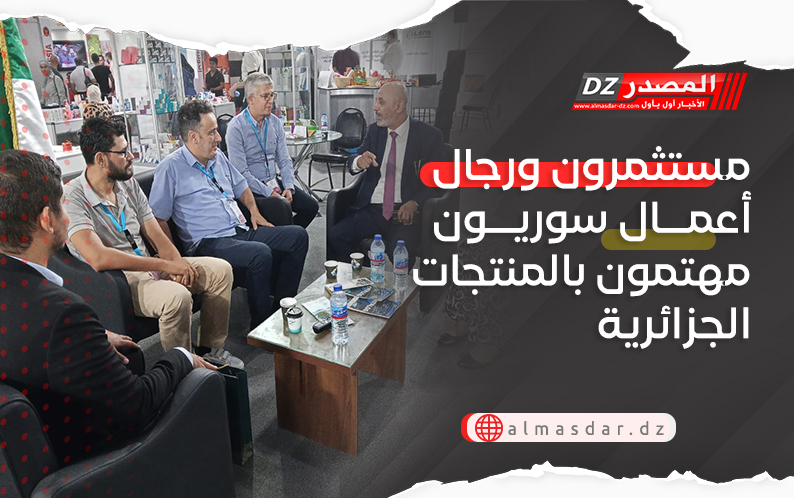 مستثمرون ورجال أعمال سوريون مهتمون بالمنتجات الجزائرية