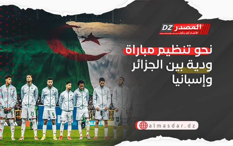 نحو تنظيم مباراة ودية بين الجزائر وإسبانيا في هذا الموعد..