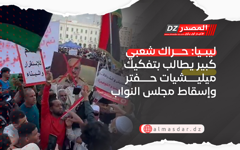 ليبيا: حراك شعبي كبير يطالب بتفكيك ميليشيات حفتر وإسقاط مجلس النواب