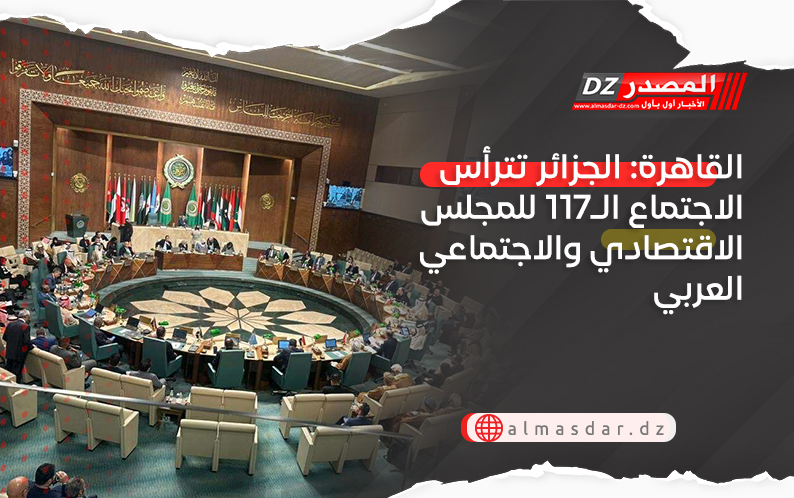 القاهرة: الجزائر تترأس الاجتماع الـ117 للمجلس الاقتصادي والاجتماعي العربي