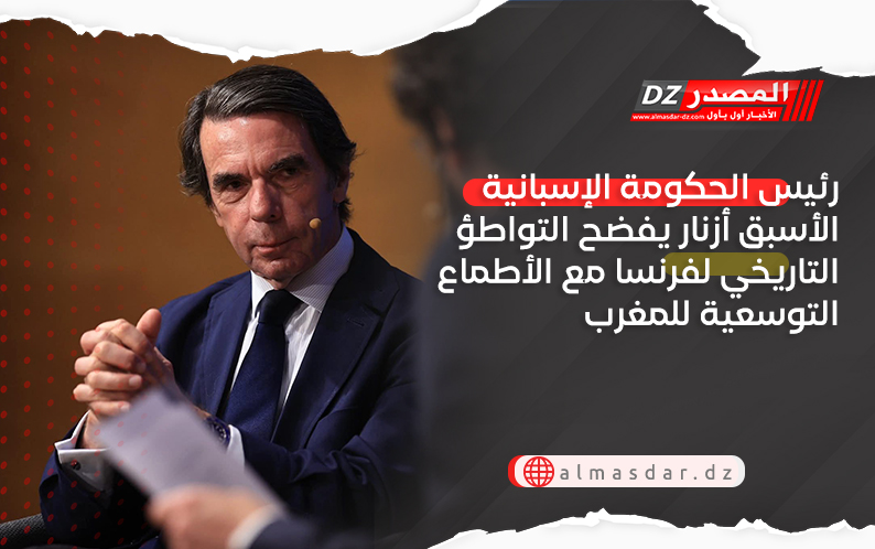 رئيس الحكومة الإسبانية الأسبق أزنار يفضح التواطؤ التاريخي لفرنسا مع الأطماع التوسعية للمغرب