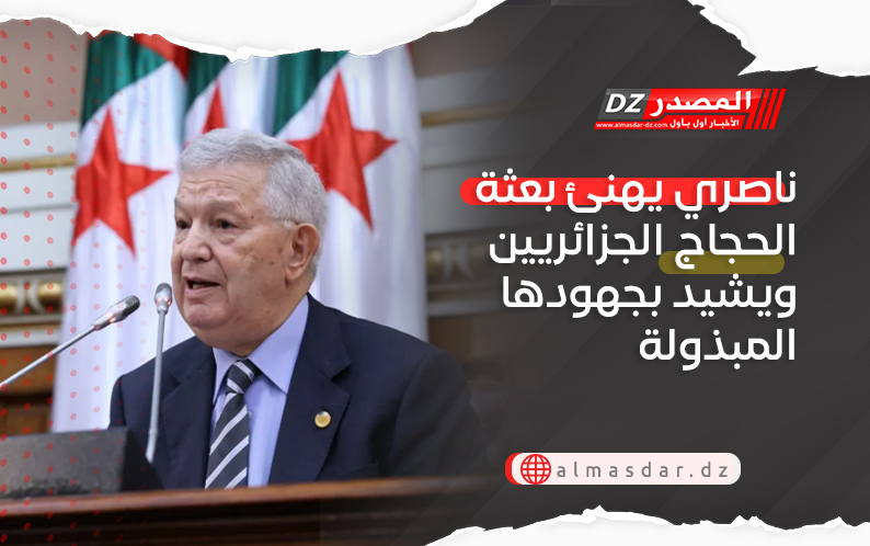 ناصري يهنئ بعثة الحجاج الجزائريين ويشيد بجهودها المبذولة