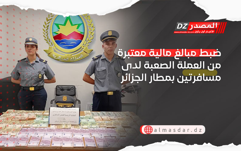 ضبط مبالغ مالية معتبرة من العملة الصعبة لدى مسافرتين بمطار الجزائر