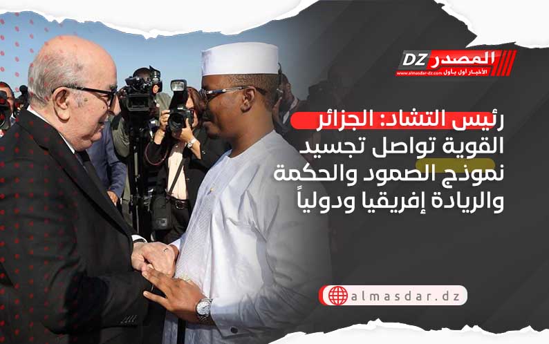 رئيس التشاد: الجزائر القوية تواصل تجسيد نموذج الصمود والحكمة والريادة إفريقيا ودولياً