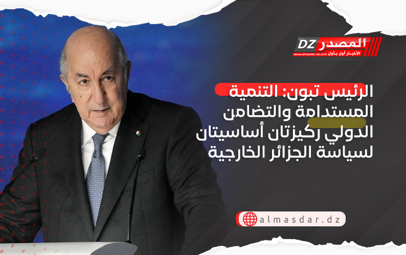 الرئيس تبون: التنمية المستدامة والتضامن الدولي ركيزتان أساسيتان لسياسة الجزائر الخارجية