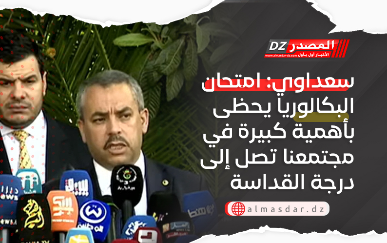 سعداوي: امتحان البكالوريا يحظى بأهمية كبيرة في مجتمعنا تصل إلى درجة القداسة