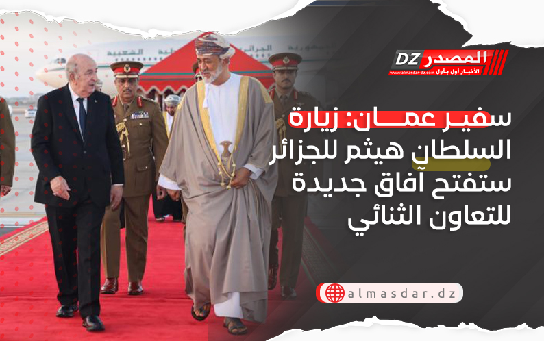 سفير عمان: زيارة السلطان هيثم للجزائر ستفتح آفاق جديدة للتعاون الثنائي