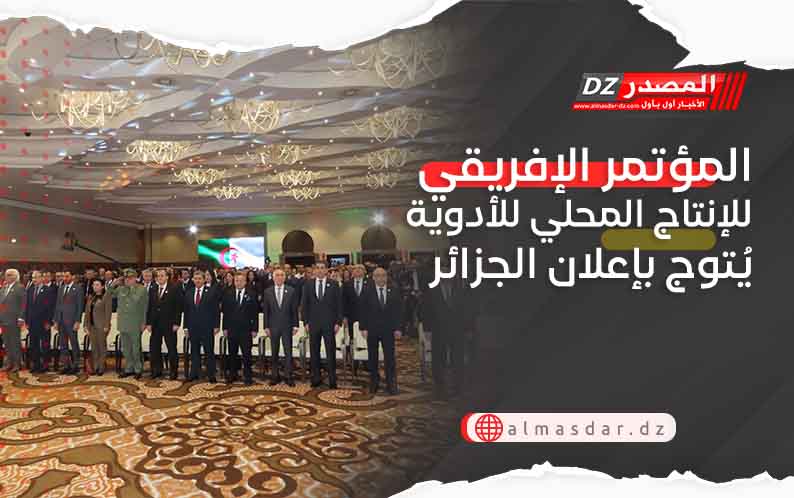 المؤتمر الإفريقي للإنتاج المحلي للأدوية يُتوج بإعلان الجزائر