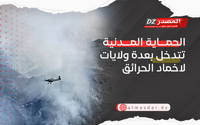 الحماية المدنية تتدخل بعدة ولايات لاخماد الحرائق