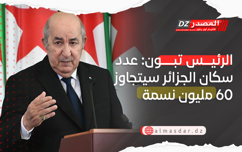 الرئيس تبون: عدد سكان الجزائر سيتجاوز 60 ملون نسمة