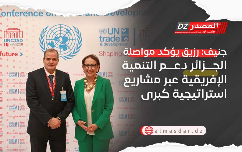 جنيف: رزيق يؤكد مواصلة الجزائر دعم التنمية الإفريقية عبر مشاريع استراتيجية كبرى