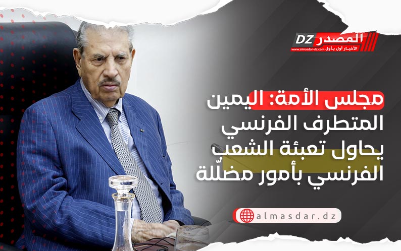 مجلس الأمة: اليمين المتطرف الفرنسي يحاول تعبئة الشعب الفرنسي بأمور مضلّلة