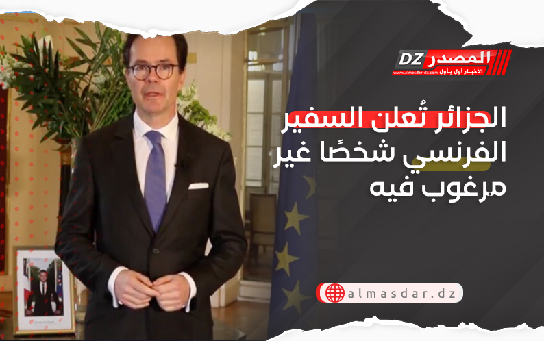 الجزائر تُعلن السفير الفرنسي شخصًا غير مرغوب فيه