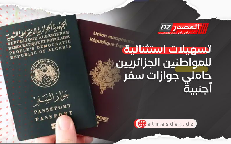  تسهيلات استثنائية للمواطنين الجزائريين حاملي جوازات سفر أجنبية