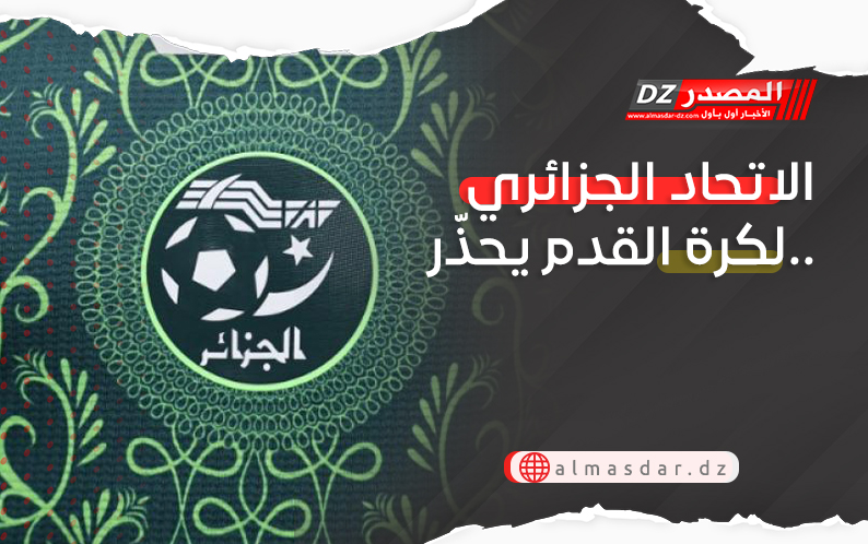 الاتحاد الجزائري لكرة القدم يحذّر..