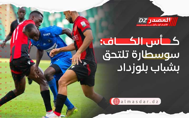 كأس الكاف: سوسطارة تلتحق بشباب بلوزداد