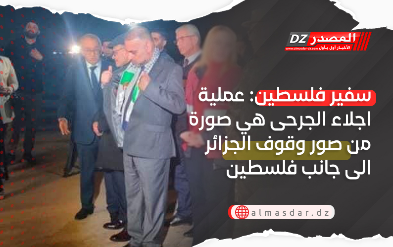 سفير فلسطين: عملية اجلاء الجرحى هي صورة من صور وقوف الجزائر الى جانب فلسطين