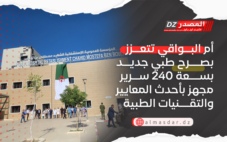 أم البواقي تتعزز  بصرح طبي جديد بسعة 240 سرير مجهز بأحدث المعايير والتقنيات الطبية