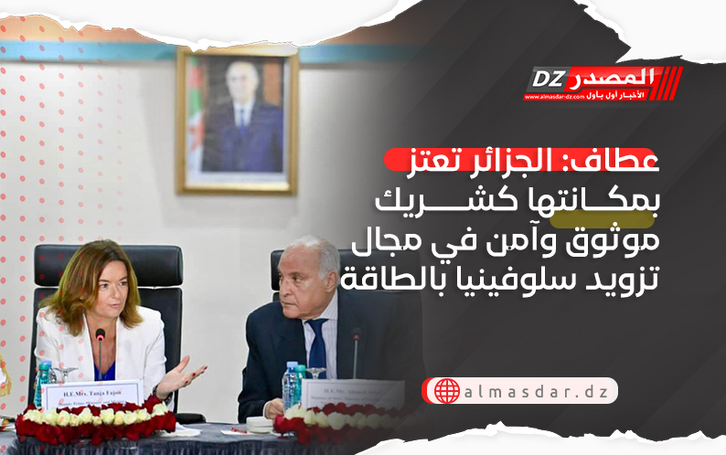 عطاف: الجزائر تعتز بمكانتها كشريك موثوق وآمن في مجال تزويد سلوفينيا بالطاقة