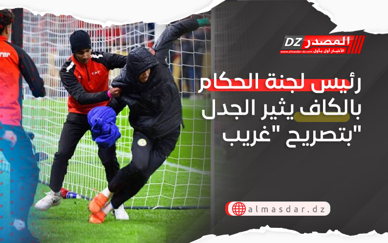 رئيس لجنة الحكام بالكاف يثير الجدل بتصريح 