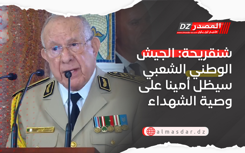 شنقريحة: الجيش الوطني الشعبي سيظل أمينا على وصية الشهداء