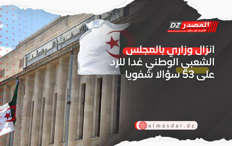 انزال وزاري بالمجلس الشعبي الوطني غدا للرد على 53 سؤالا شفويا