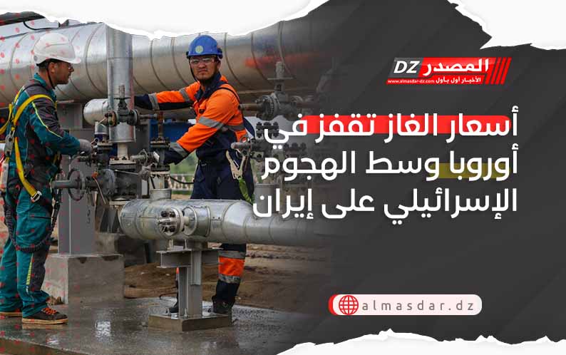 أسعار الغاز تقفز في أوروبا وسط الهجوم الإسرائيلي على إيران