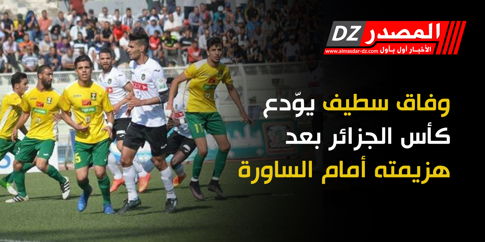 وفاق سطيف يوّدع كأس الجزائر بعد هزيمته أمام الساورة