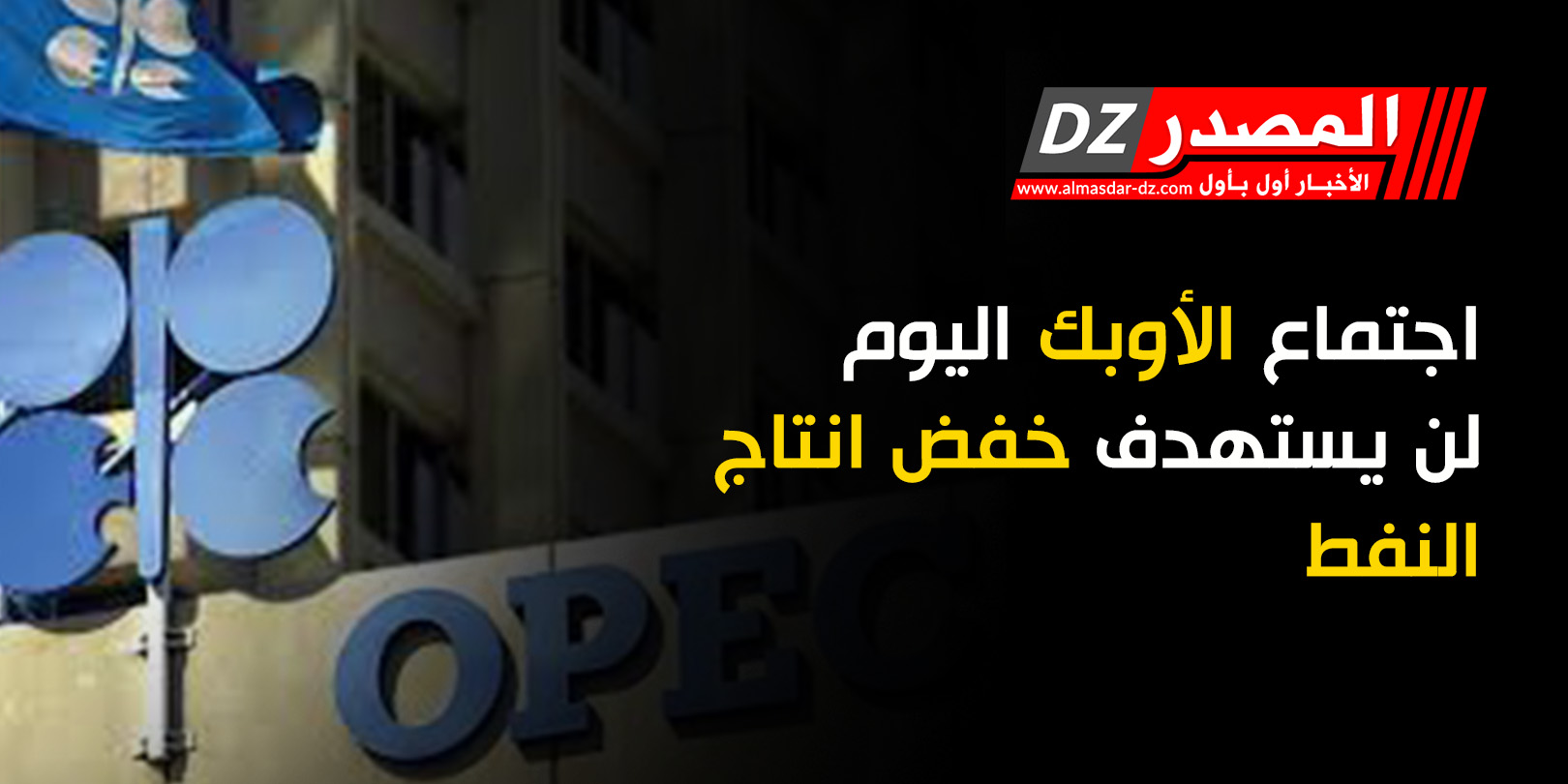 اجتماع الأوبك اليوم لن يستهدف خفض انتاج النفط