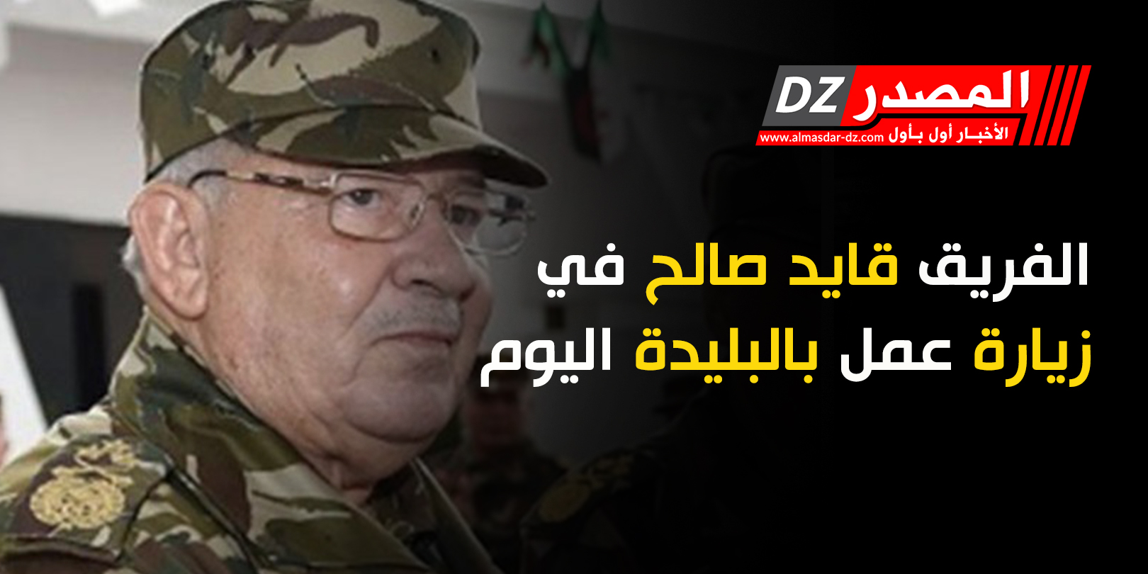 الفريق قايد صالح في زيارة عمل بالبليدة اليوم