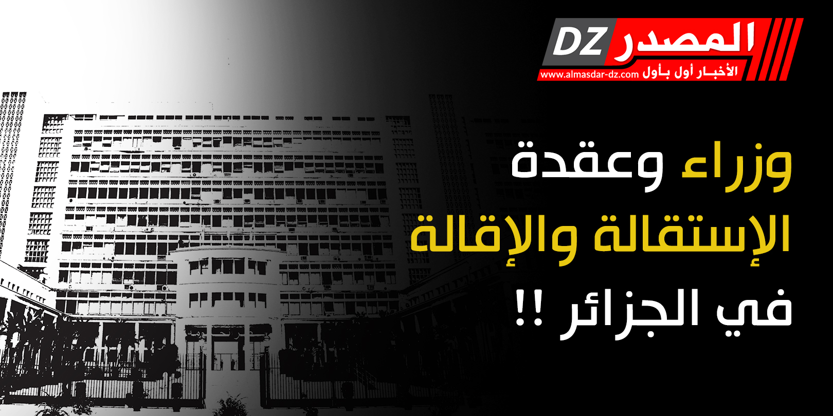 وزراء وعقدة الإستقالة والإقالة في الجزائر !!