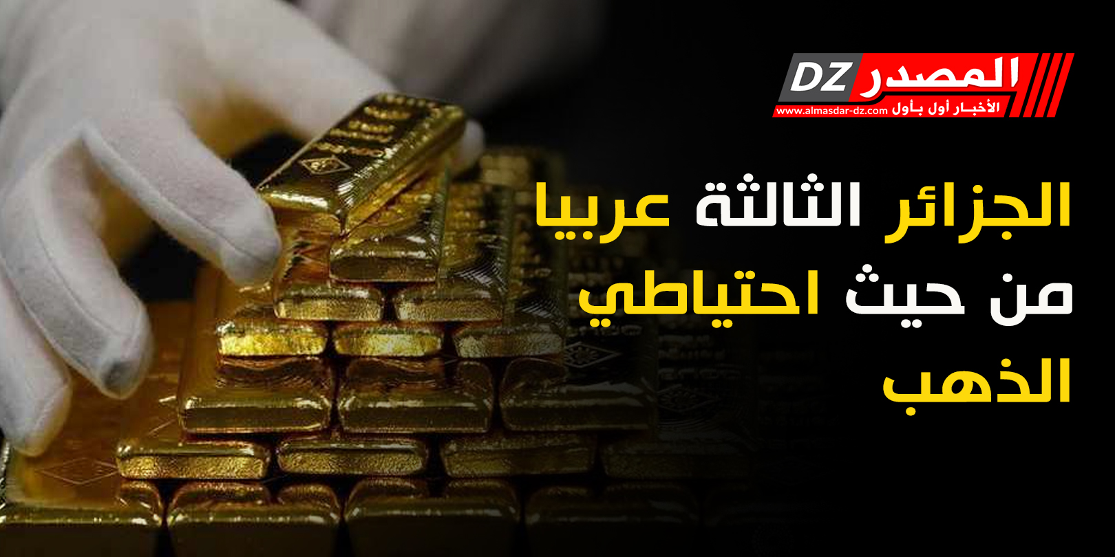 الجزائر الثالثة عربيا من حيث احتياطي الذهب