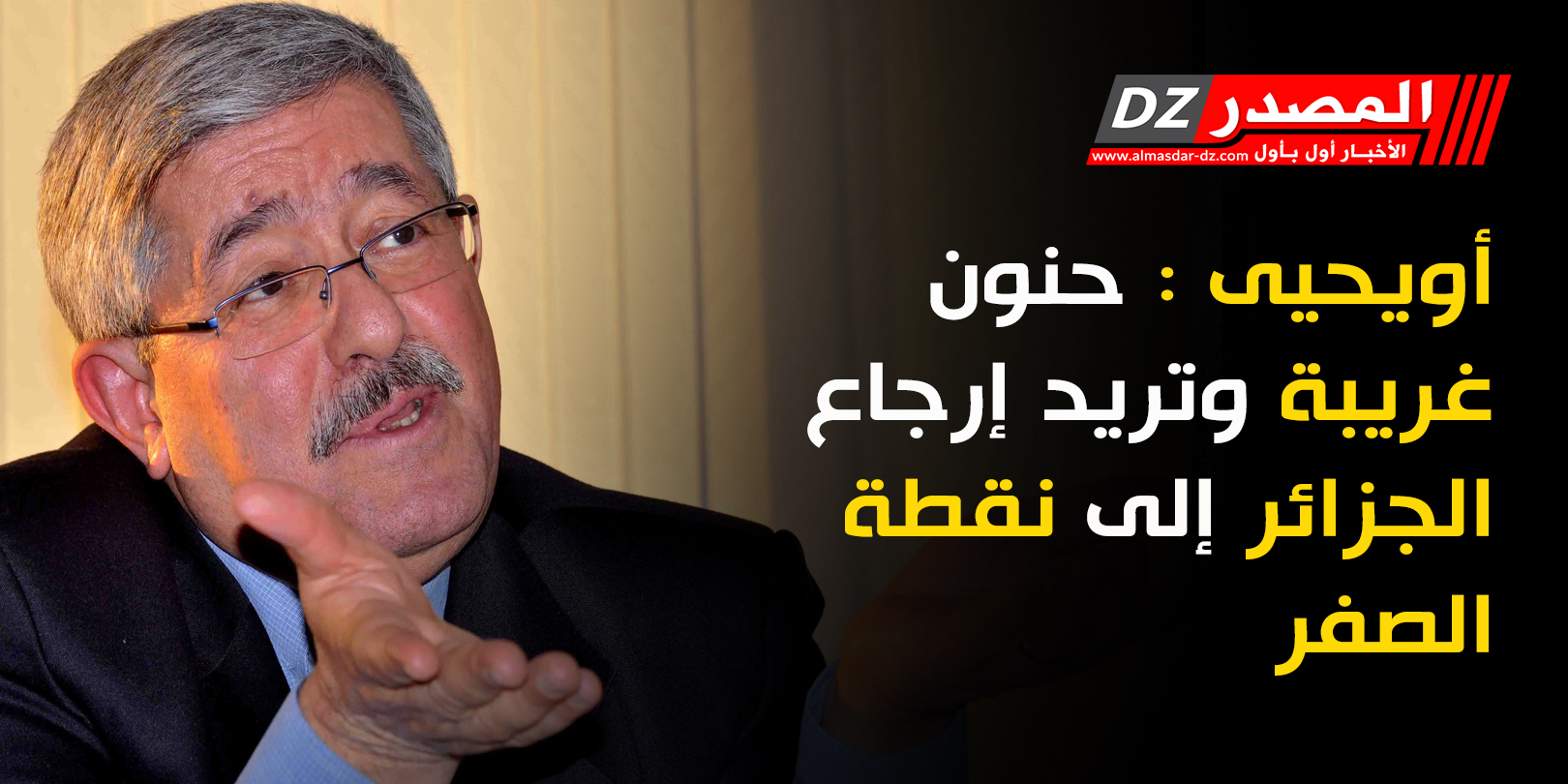 أويحيى : حنون غريبة وتريد إرجاع الجزائر إلى نقطة الصفر