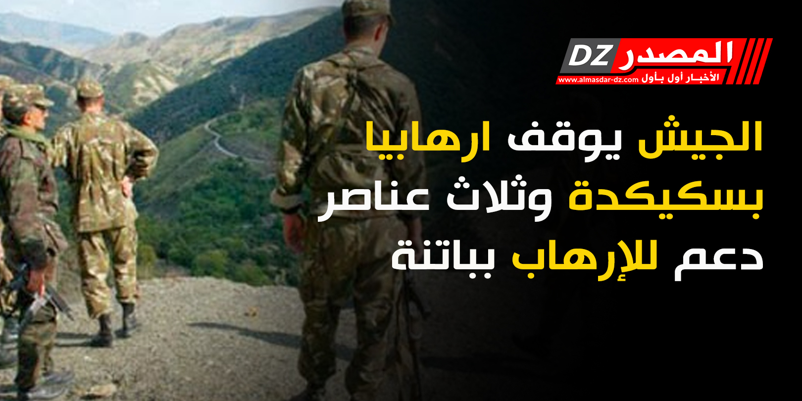 الجيش يوقف ارهابيا بسكيكدة وثلاث عناصر دعم للإرهاب بباتنة